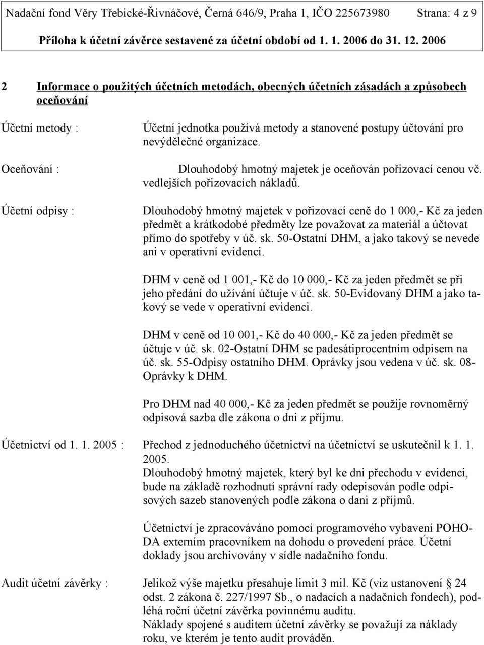 vedlejších pořizovacích nákladů. Dlouhodobý hmotný majetek v pořizovací ceně do 1 000,- Kč za jeden předmět a krátkodobé předměty lze považovat za materiál a účtovat přímo do spotřeby v úč. sk.