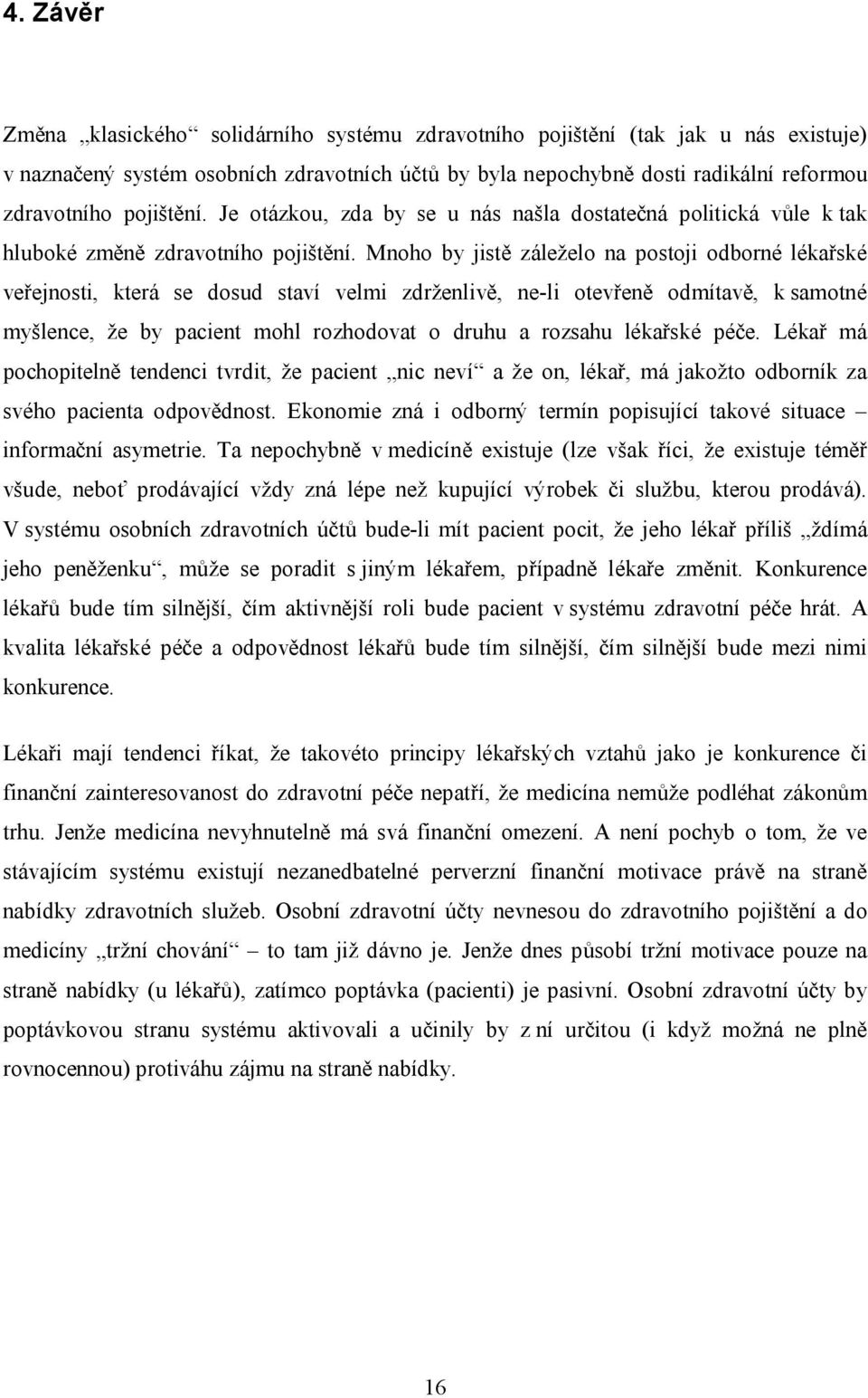 Mnoho by jistě záleželo na postoji odborné lékařské veřejnosti, která se dosud staví velmi zdrženlivě, ne-li otevřeně odmítavě, k samotné myšlence, že by pacient mohl rozhodovat o druhu a rozsahu