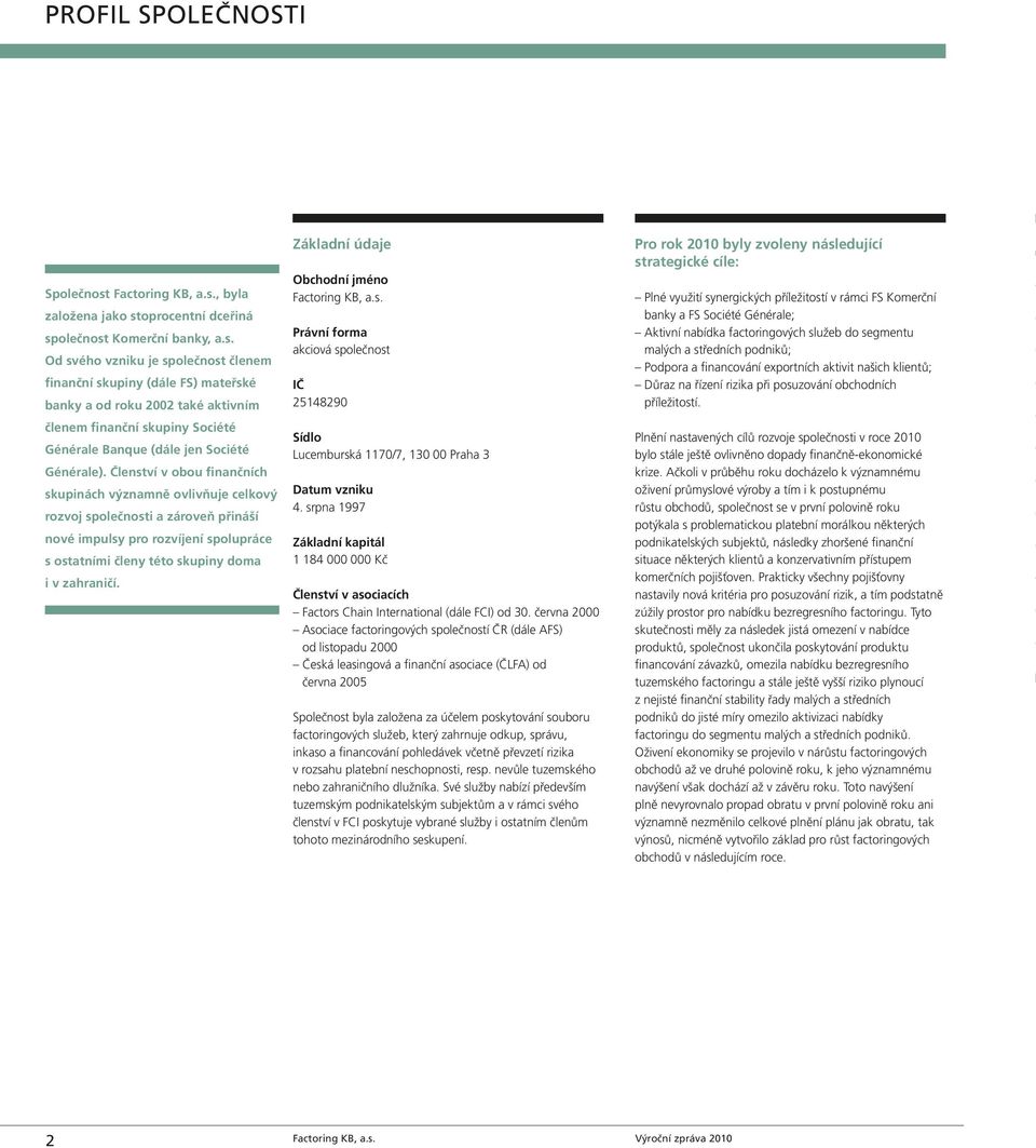 Základní údaje Obchodní jméno Factoring KB, a.s. Právní forma akciová společnost IČ 25148290 Sídlo Lucemburská 1170/7, 130 00 Praha 3 Datum vzniku 4.