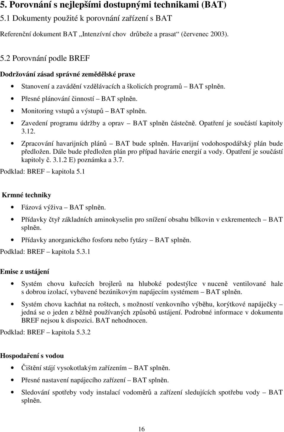 Zpracování havarijních plánů BAT bude splněn. Havarijní vodohospodářský plán bude předložen. Dále bude předložen plán pro případ havárie energií a vody. Opatření je součástí kapitoly č. 3.1.