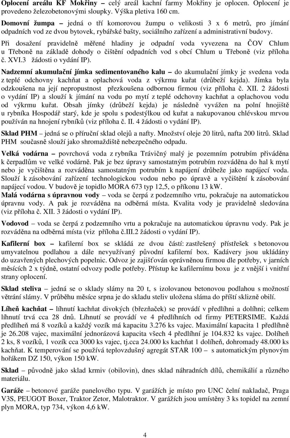 Při dosažení pravidelně měřené hladiny je odpadní voda vyvezena na ČOV Chlum u Třeboně na základě dohody o čištění odpadních vod s obcí Chlum u Třeboně (viz příloha č. XVI.3 žádosti o vydání IP).