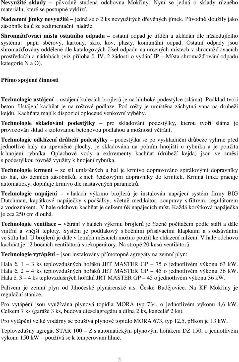 Shromažďovací místa ostatního odpadu ostatní odpad je tříděn a ukládán dle následujícího systému: papír sběrový, kartony, sklo, kov, plasty, komunální odpad.