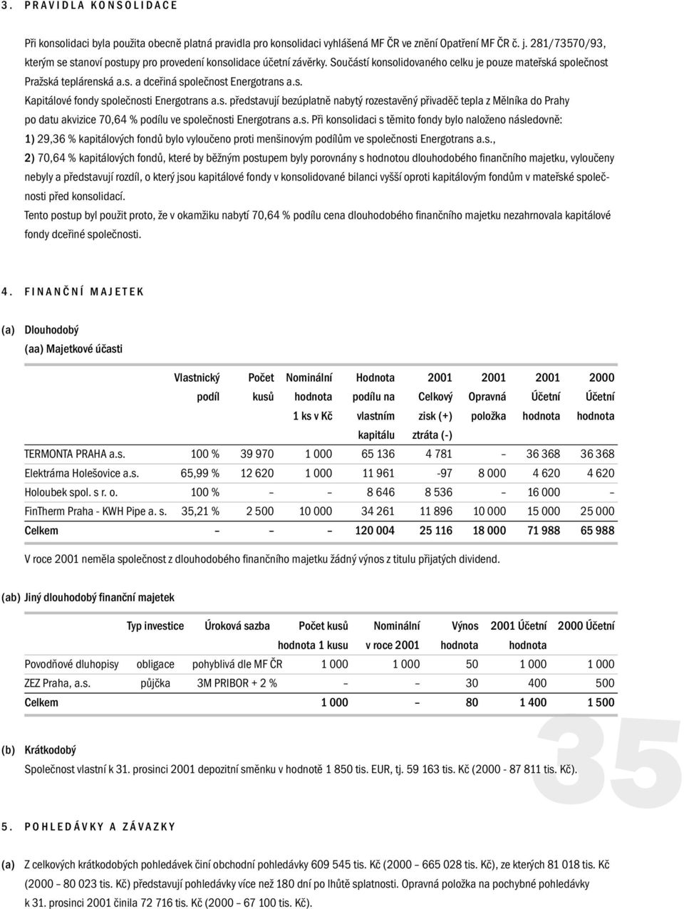 s. Kapitálové fondy společnosti Energotrans a.s. představují bezúplatně nabytý rozestavěný přivaděč tepla z Mělníka do Prahy po datu akvizice 70,64 % podílu ve společnosti Energotrans a.s. Při konsolidaci s těmito fondy bylo naloženo následovně: 1) 29,36 % kapitálových fondů bylo vyloučeno proti menšinovým podílům ve společnosti Energotrans a.