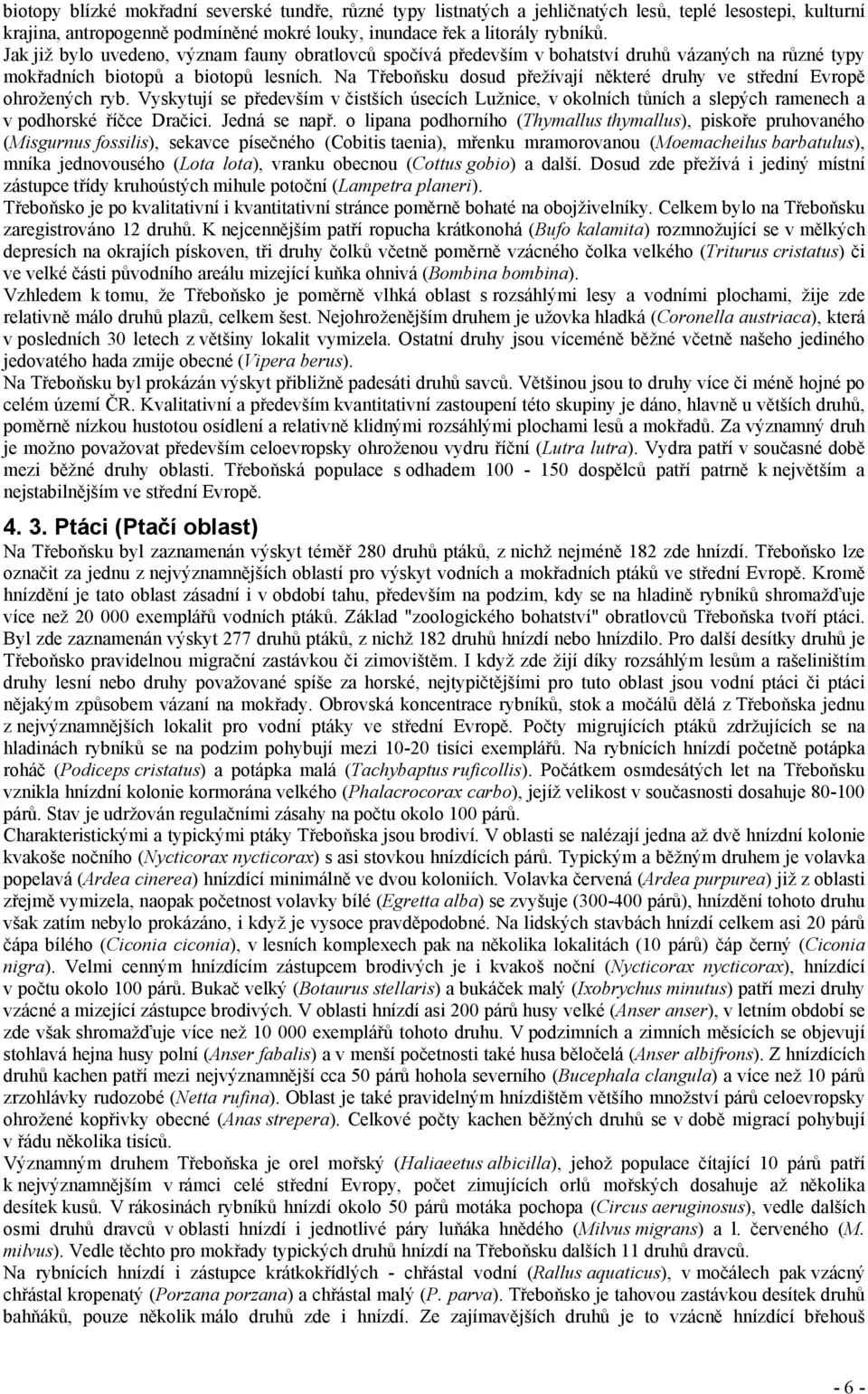 Na Třeboňsku dosud přežívají některé druhy ve střední Evropě ohrožených ryb. Vyskytují se především v čistších úsecích Lužnice, v okolních tůních a slepých ramenech a v podhorské říčce Dračici.