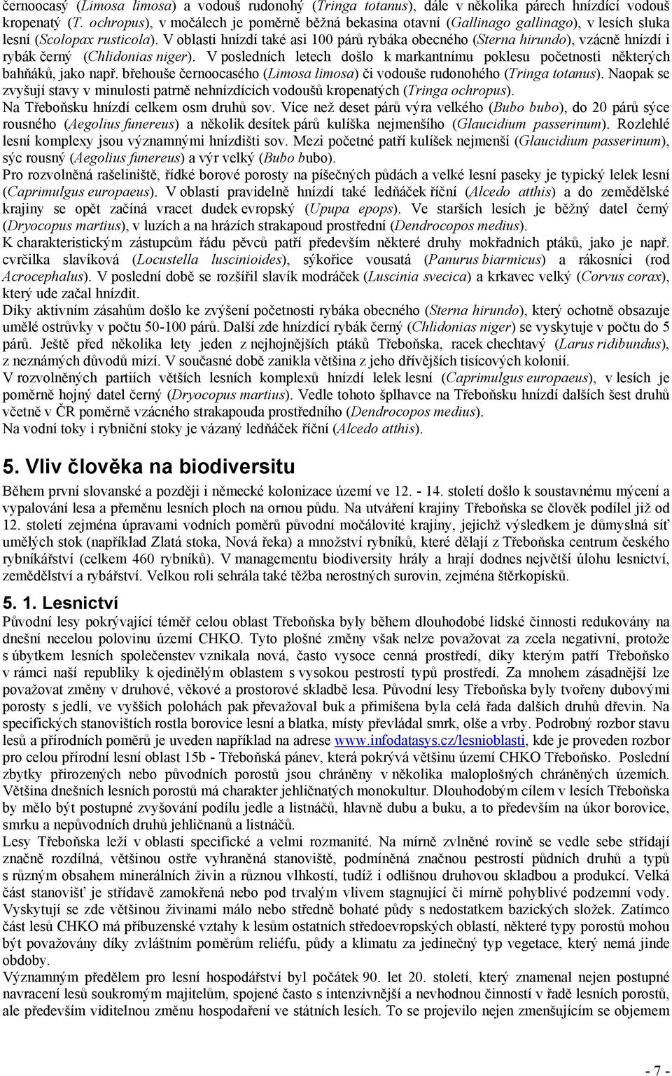 V oblasti hnízdí také asi 100 párů rybáka obecného (Sterna hirundo), vzácně hnízdí i rybák černý (Chlidonias niger).