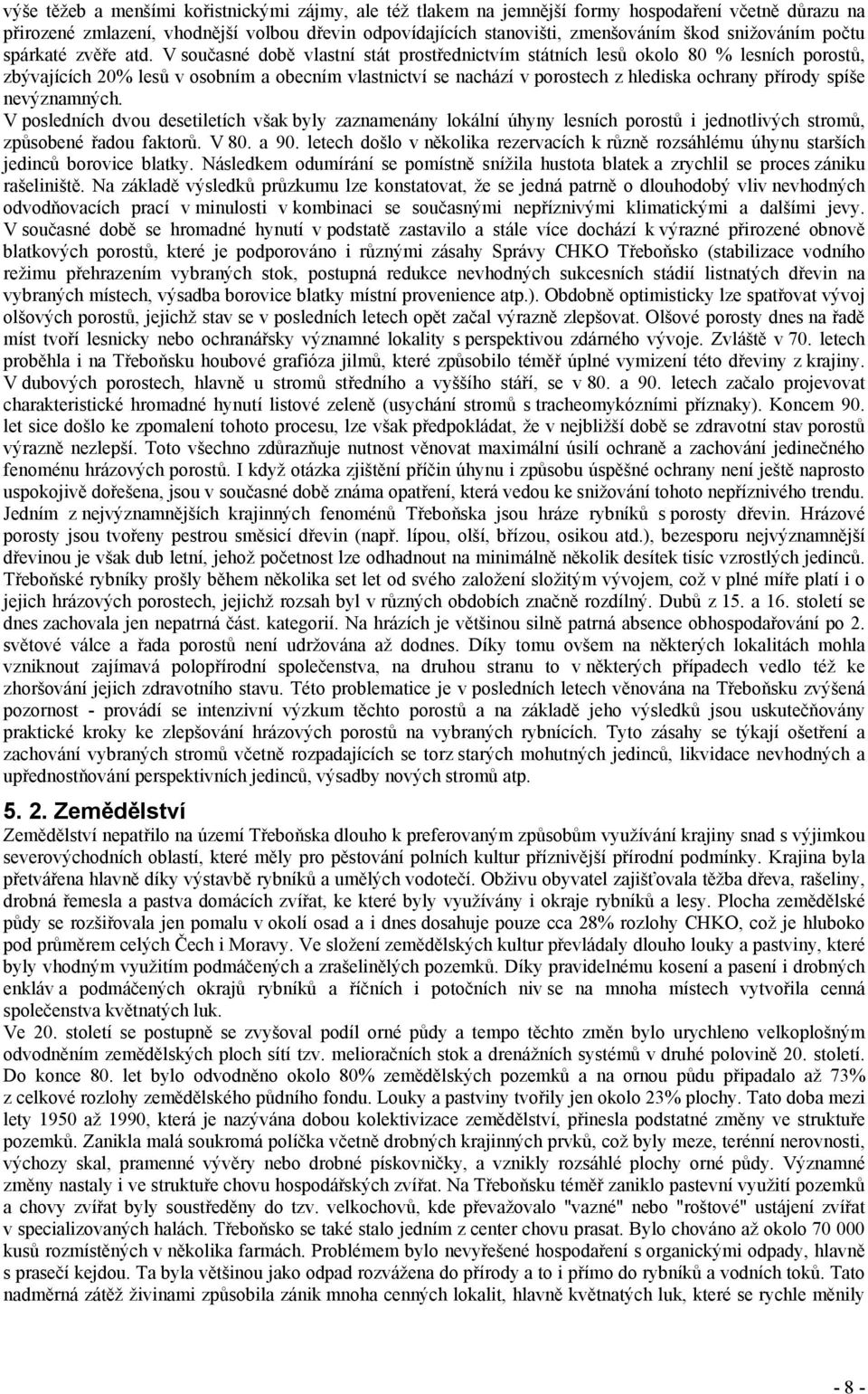 V současné době vlastní stát prostřednictvím státních lesů okolo 80 % lesních porostů, zbývajících 20% lesů v osobním a obecním vlastnictví se nachází v porostech z hlediska ochrany přírody spíše