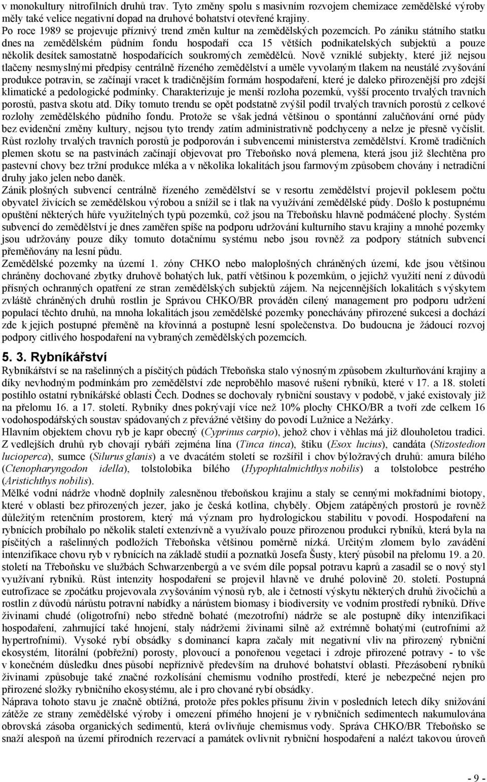 Po zániku státního statku dnes na zemědělském půdním fondu hospodaří cca 15 větších podnikatelských subjektů a pouze několik desítek samostatně hospodařících soukromých zemědělců.