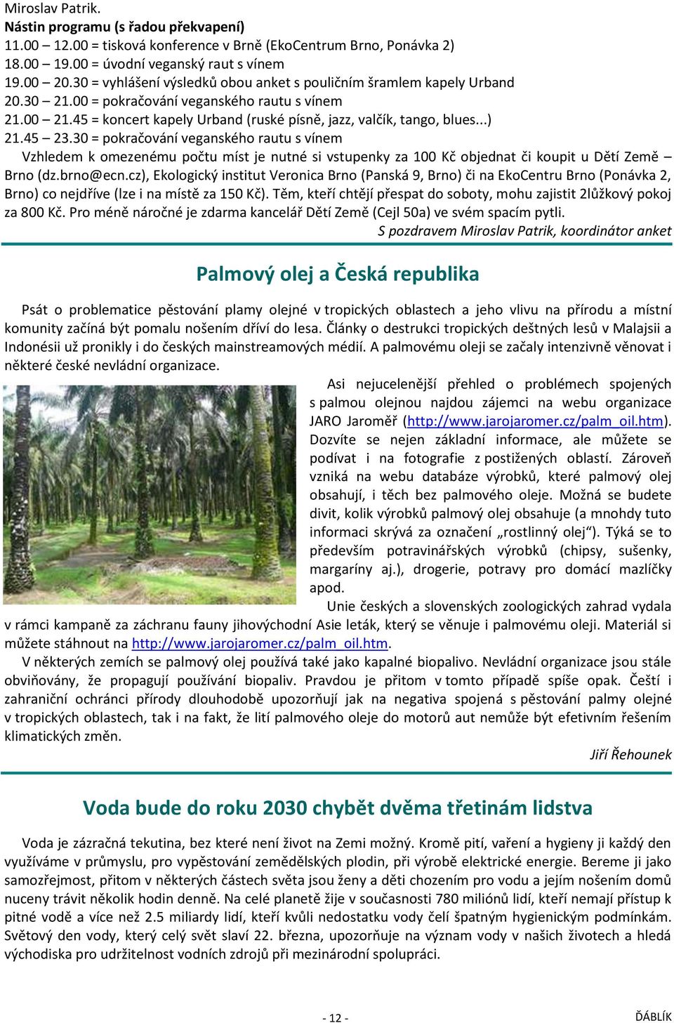 ..) 21.45 23.30 = pokračování veganského rautu s vínem Vzhledem k omezenému počtu míst je nutné si vstupenky za 100 Kč objednat či koupit u Dětí Země Brno (dz.brno@ecn.