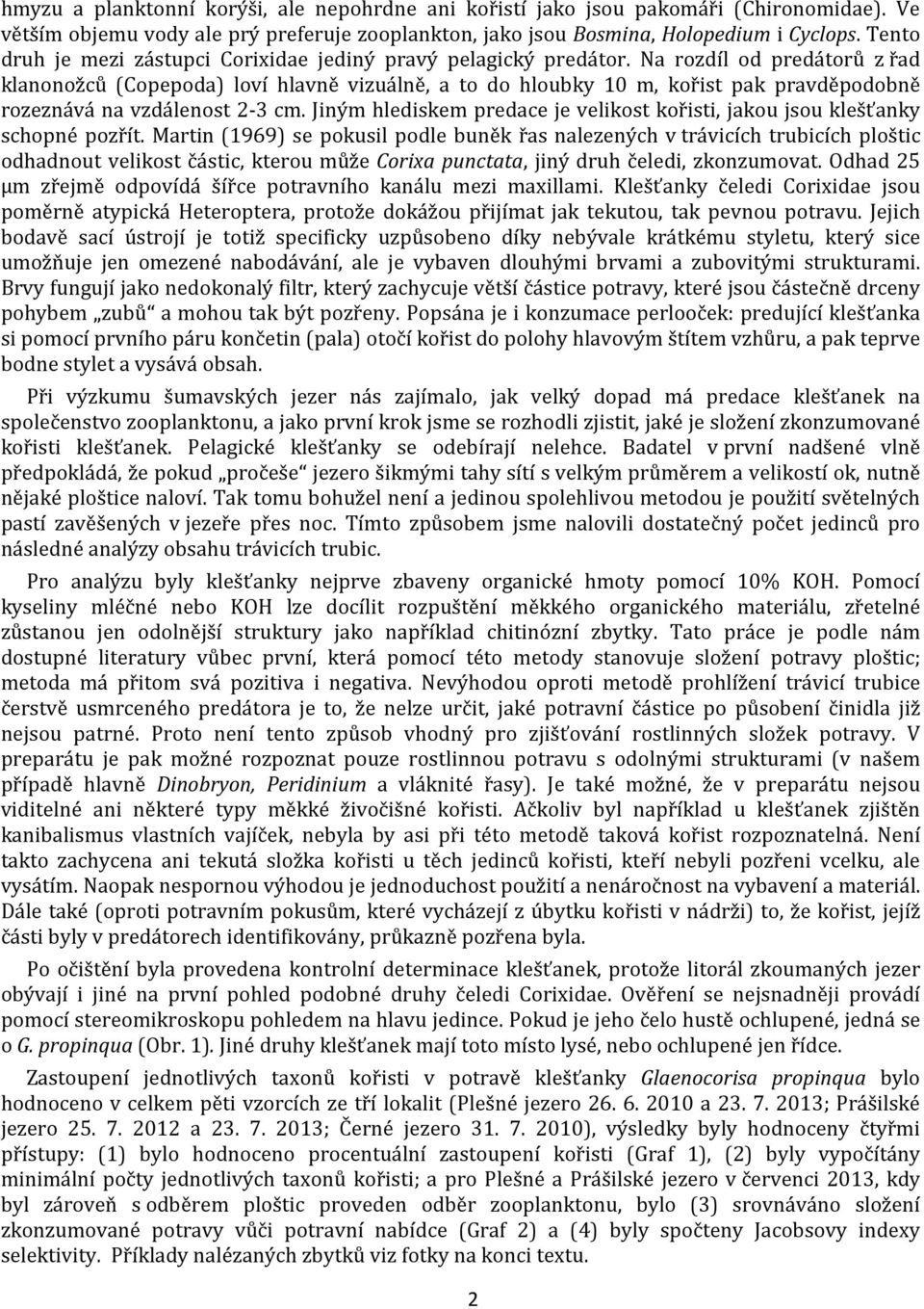 Na rozdíl od predátorů z řad klanonožců (Copepoda) loví hlavně vizuálně, a to do hloubky 10 m, kořist pak pravděpodobně rozeznává na vzdálenost 2-3 cm.