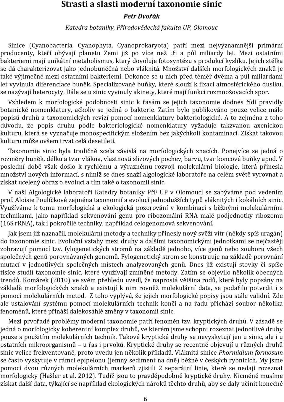 Jejich stélka se dá charakterizovat jako jednobuněčná nebo vláknitá. Množství dalších morfologických znaků je také výjimečné mezi ostatními bakteriemi.