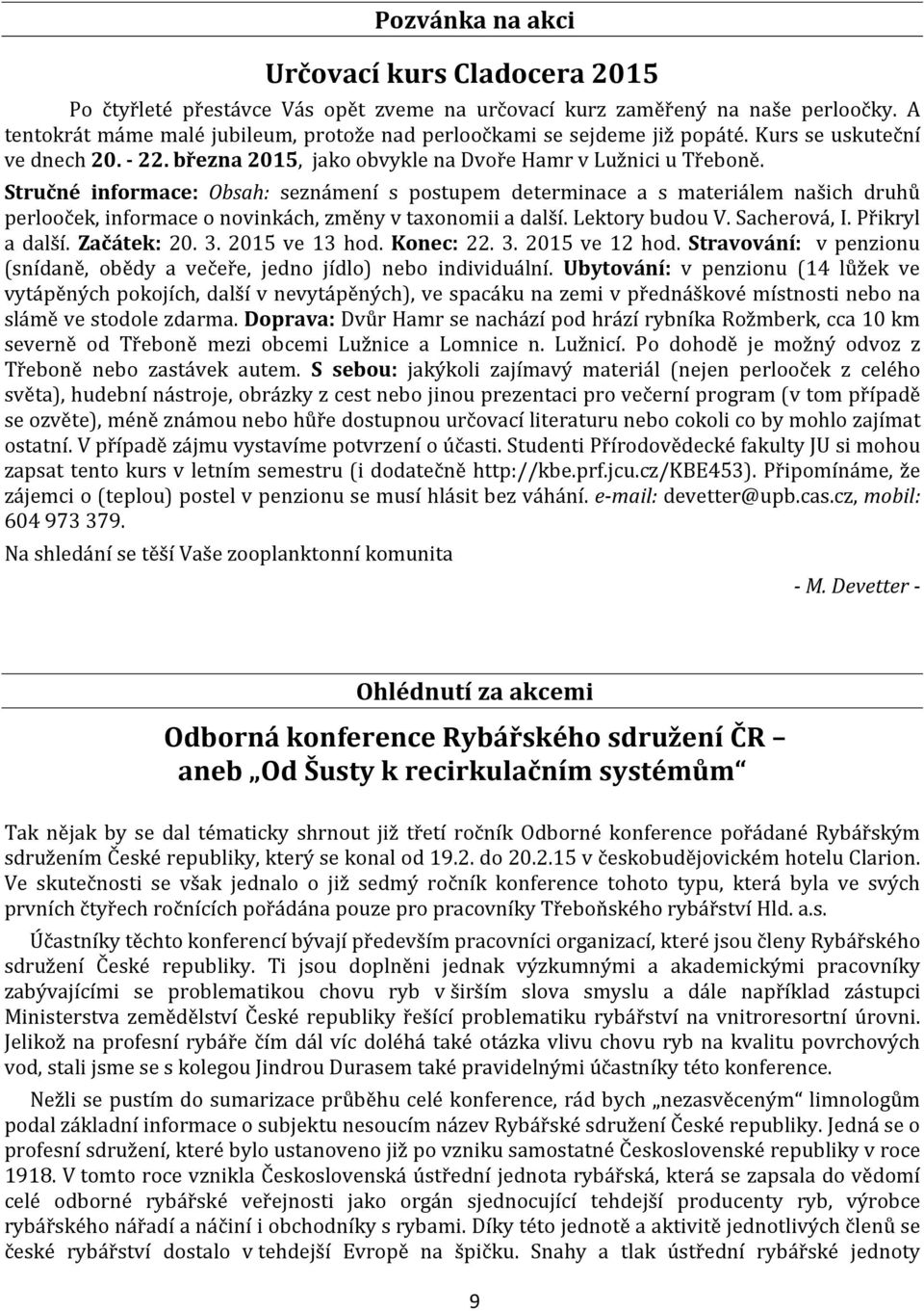 Stručné informace: Obsah: seznámení s postupem determinace a s materiálem našich druhů perlooček, informace o novinkách, změny v taxonomii a další. Lektory budou V. Sacherová, I. Přikryl a další.