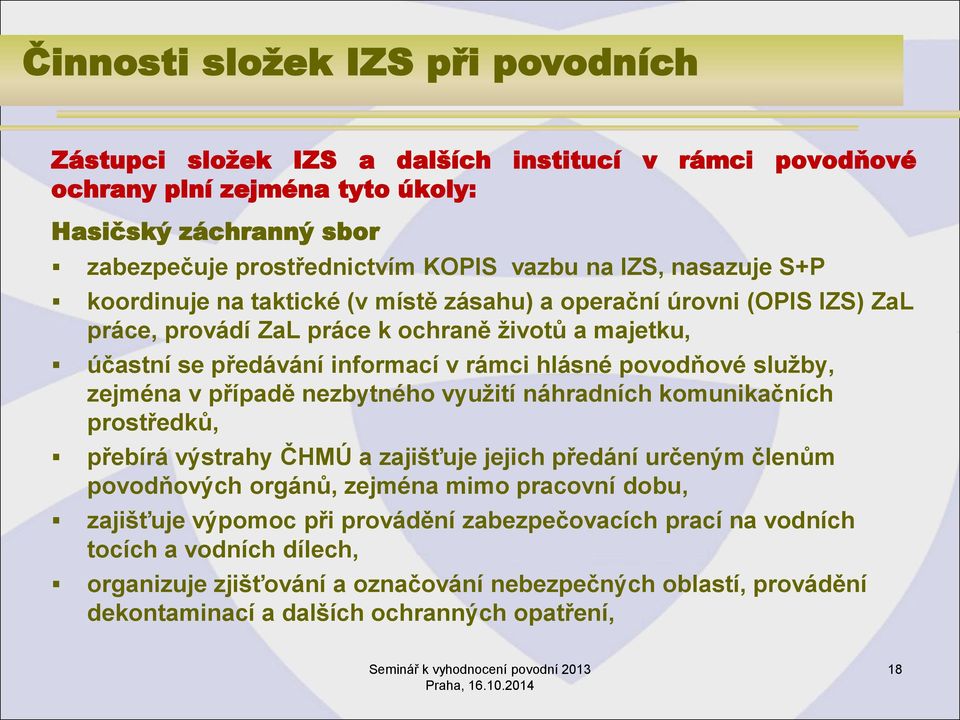 služby, zejména v případě nezbytného využití náhradních komunikačních prostředků, přebírá výstrahy ČHMÚ a zajišťuje jejich předání určeným členům povodňových orgánů, zejména mimo pracovní dobu,