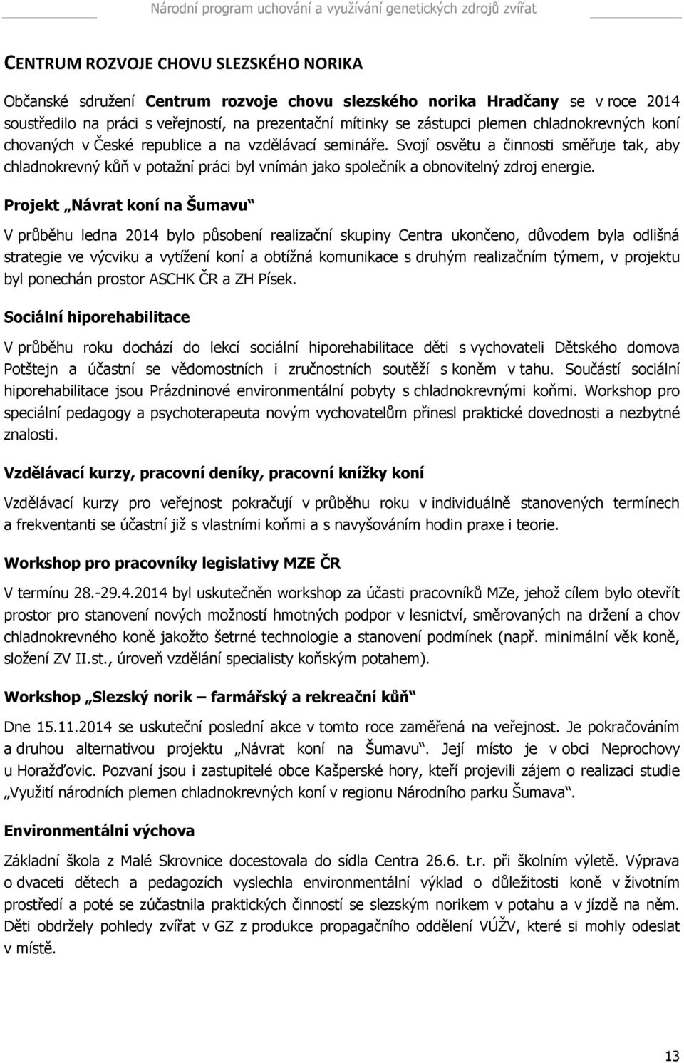 Svojí osvětu a činnosti směřuje tak, aby chladnokrevný kůň v potažní práci byl vnímán jako společník a obnovitelný zdroj energie.