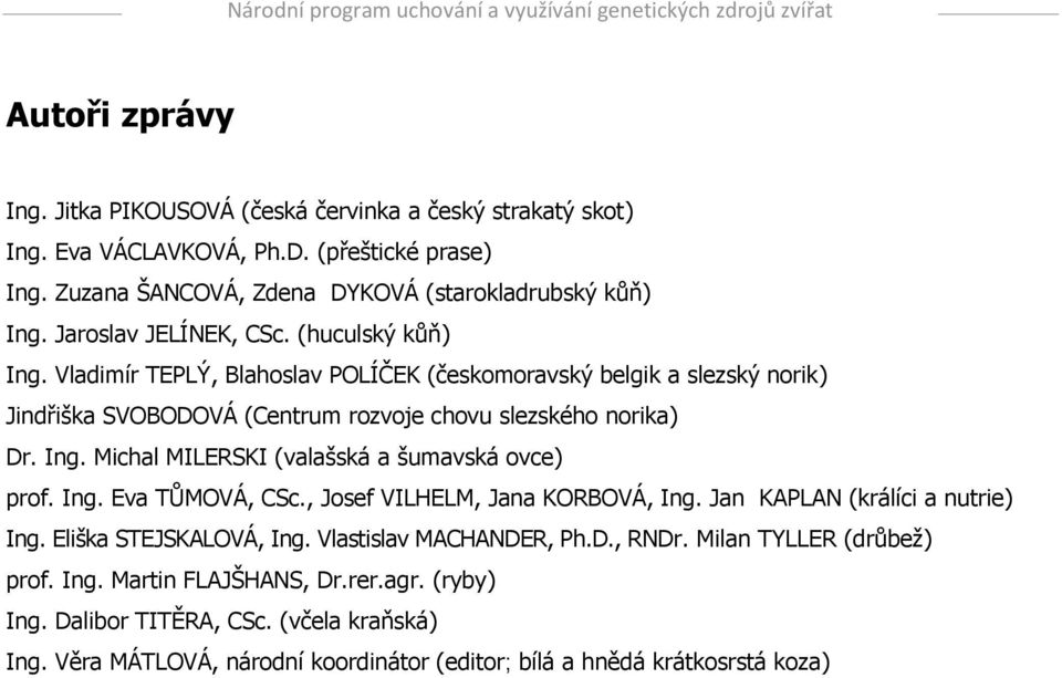 Ing. Eva TŮMOVÁ, CSc., Josef VILHELM, Jana KORBOVÁ, Ing. Jan KAPLAN (králíci a nutrie) Ing. Eliška STEJSKALOVÁ, Ing. Vlastislav MACHANDER, Ph.D., RNDr. Milan TYLLER (drůbež) prof. Ing. Martin FLAJŠHANS, Dr.