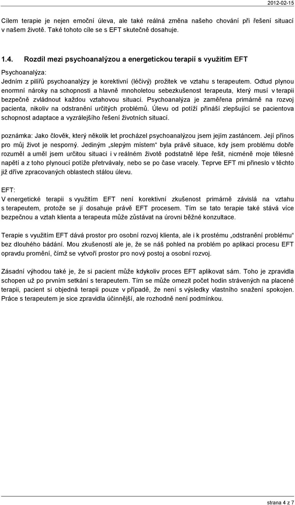 Odtud plynou enormní nároky na schopnosti a hlavně mnoholetou sebezkušenost terapeuta, který musí v terapii bezpečně zvládnout kaţdou vztahovou situaci.