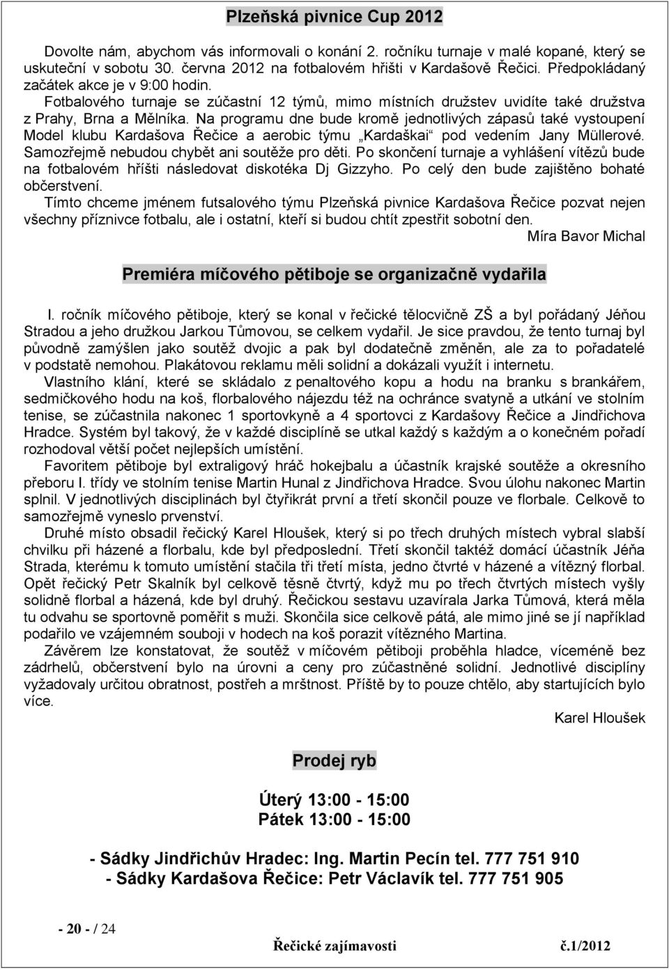 Na programu dne bude kromě jednotlivých zápasů také vystoupení Model klubu Kardašova Řečice a aerobic týmu Kardaškai pod vedením Jany Müllerové. Samozřejmě nebudou chybět ani soutěţe pro děti.