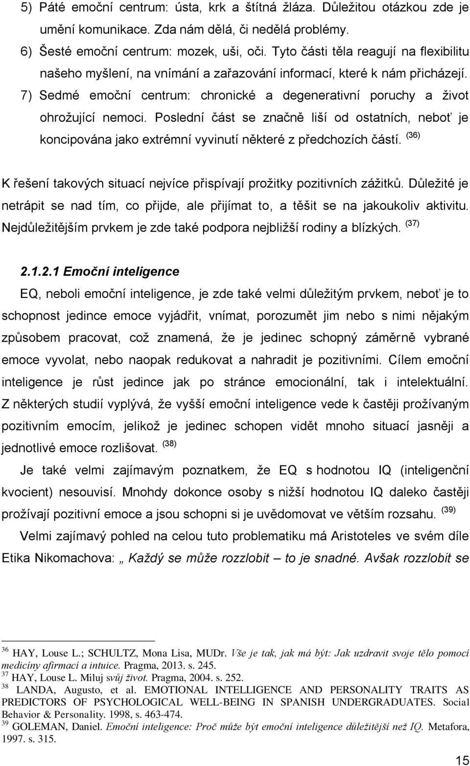 Poslední část se značně liší od ostatních, neboť je koncipována jako extrémní vyvinutí některé z předchozích částí. (36) K řešení takových situací nejvíce přispívají prožitky pozitivních zážitků.