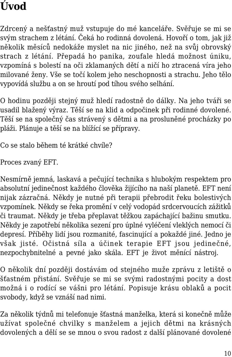 Přepadá ho panika, zoufale hledá možnost úniku, vzpomíná s bolestí na oči zklamaných dětí a ničí ho ztracená víra jeho milované ženy. Vše se točí kolem jeho neschopnosti a strachu.