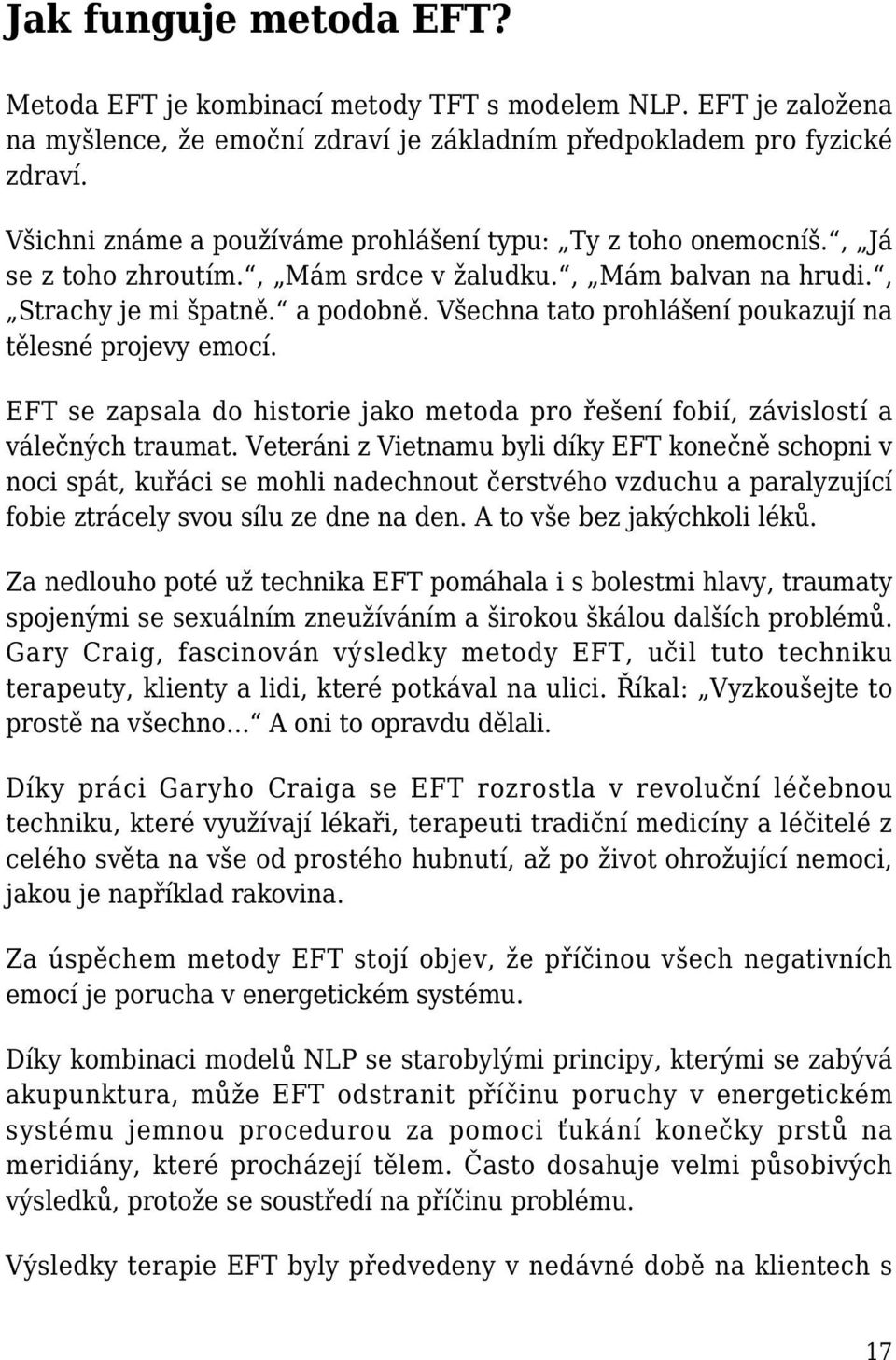 Všechna tato prohlášení poukazují na tělesné projevy emocí. EFT se zapsala do historie jako metoda pro řešení fobií, závislostí a válečných traumat.