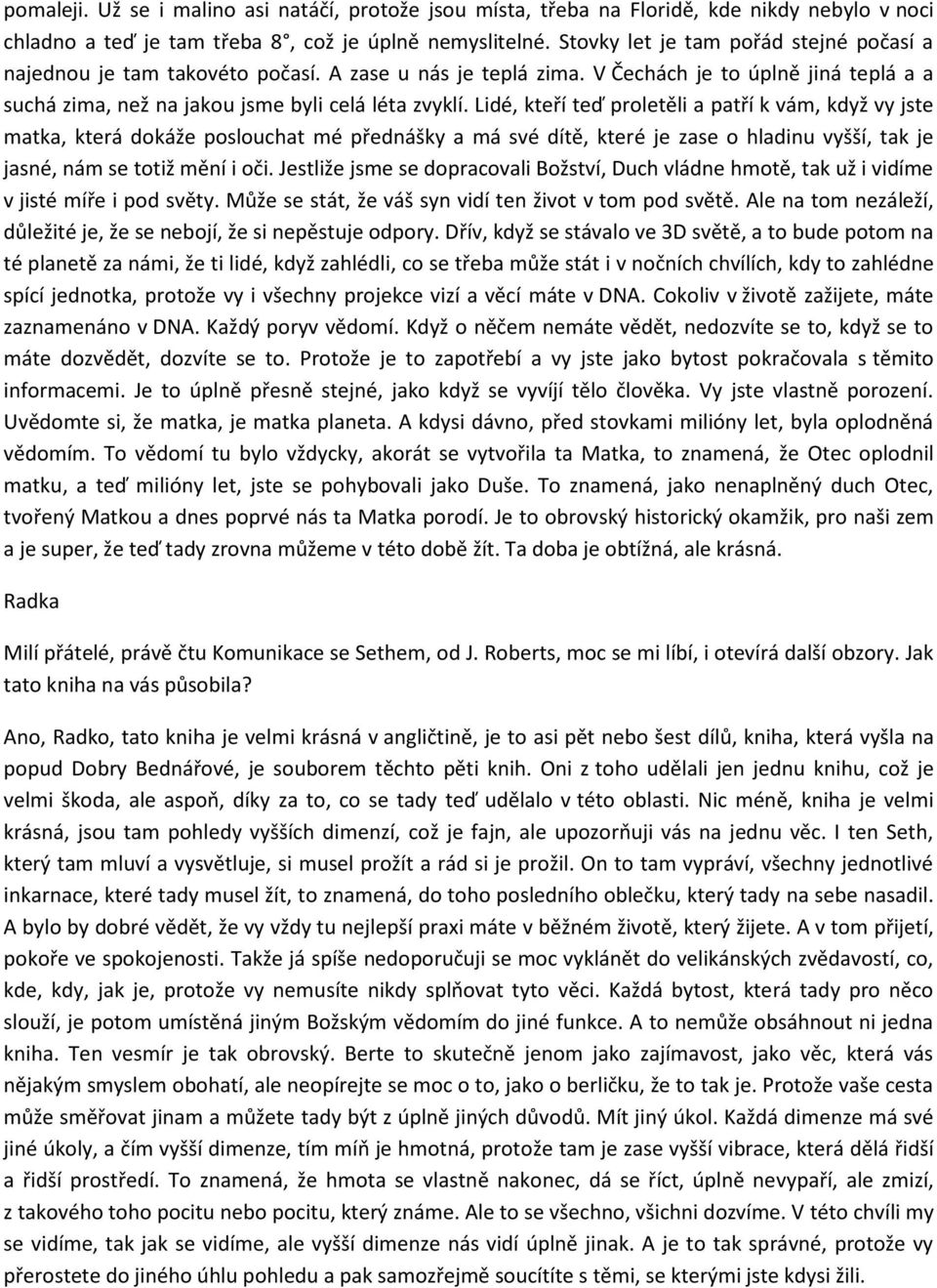 Lidé, kteří teď proletěli a patří k vám, když vy jste matka, která dokáže poslouchat mé přednášky a má své dítě, které je zase o hladinu vyšší, tak je jasné, nám se totiž mění i oči.