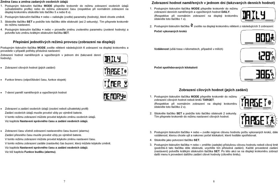 Stiskněte tlačítko SET a podržte toto tlačítko déle stisknuté (asi 2 sekundy). Tím přepnete krokoměr do režimu nastavení. 4.