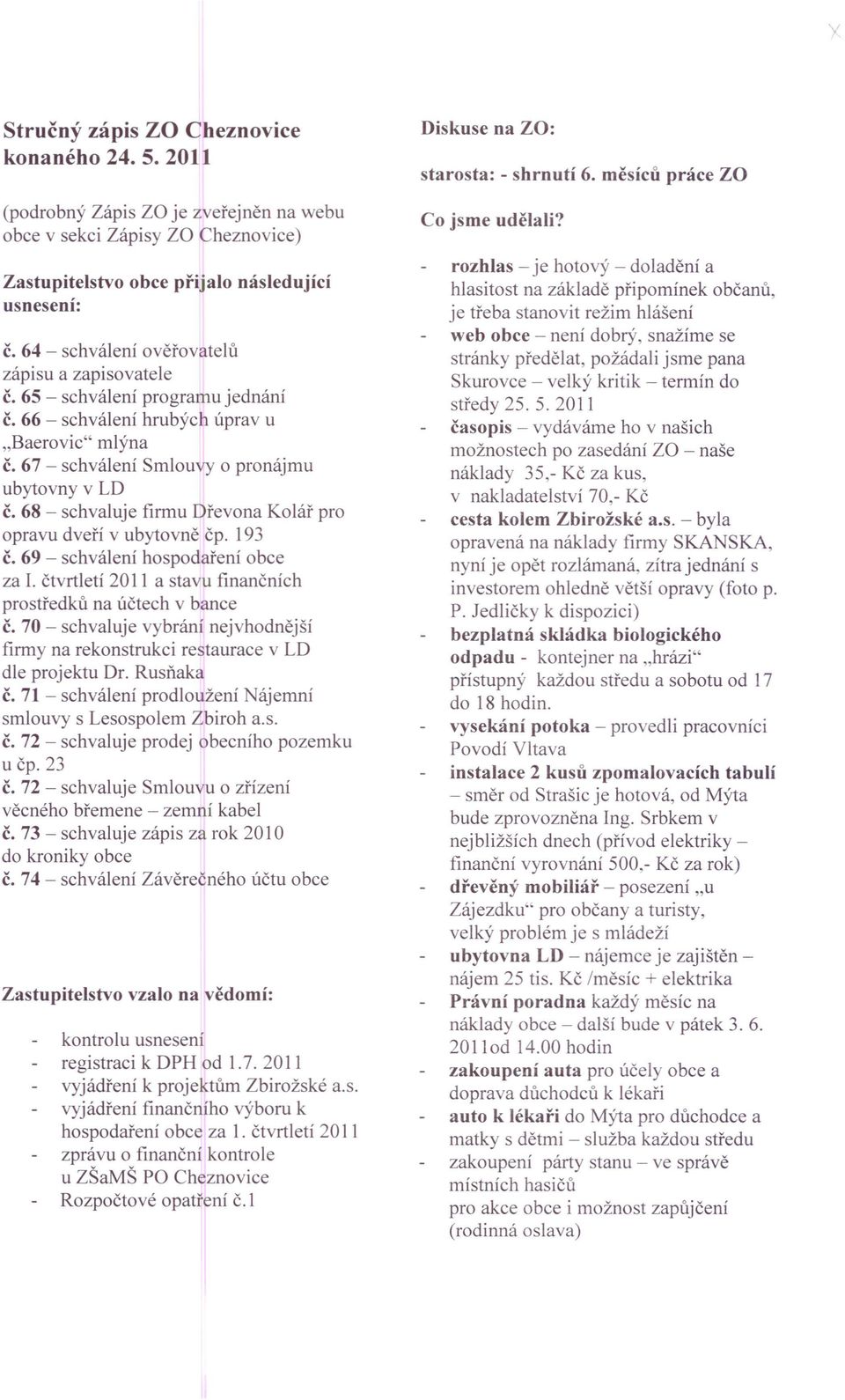 68 - schvaluje frmu Dřevona Kolář pro opravu dveří v ubytovně čp. 193 č. 69 - schválení hospodaření obce za 1. čtvrtletí 2011 a stavu fnančních prostředků na účtech v bance č.