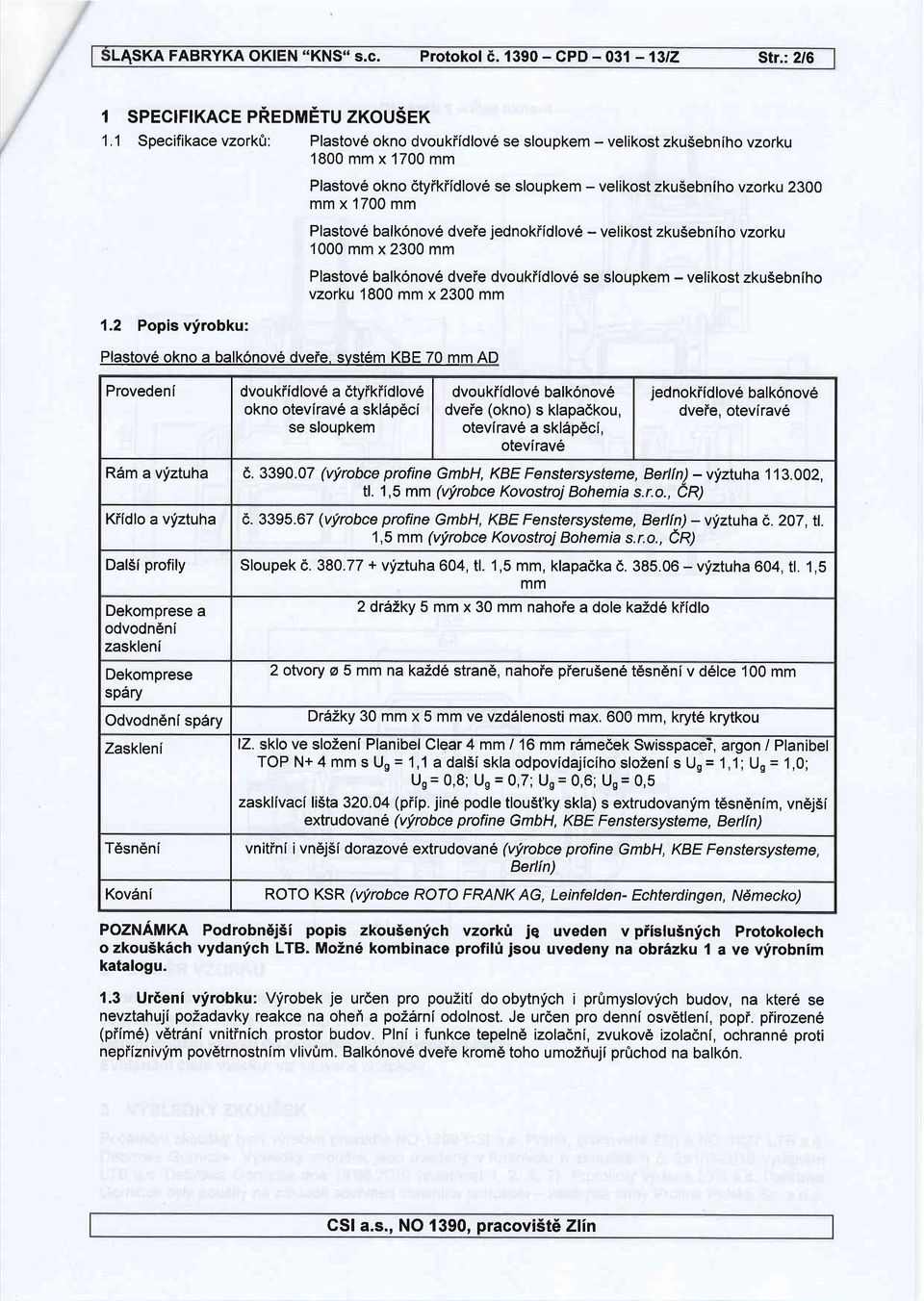 2 Popis vfrobku: Plastov6 okno a balk6nov6 dveie, svst6m KBE 70 mm AD Plastov6 okno dtyikiidlov6 se sloupkem - velikost zku5ebniho vzorku 2300 mm x 700 mm Plastov6 balk6nov6 dveie jednokiidlov6 -