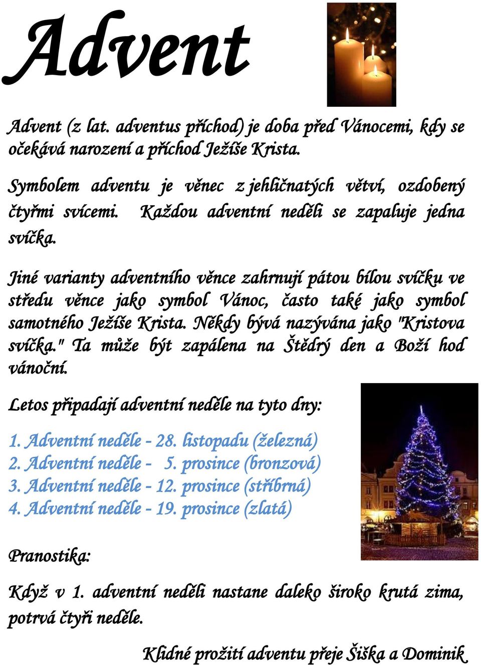 Někdy bývá nazývána jako "Kristova svíčka." Ta může být zapálena na Štědrý den a Boží hod vánoční. Letos připadají adventní neděle na tyto dny: 1. Adventní neděle - 28. listopadu (železná) 2.