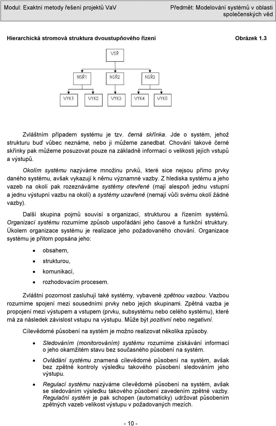 Okolím systému nazýváme mnoţinu prvků, které sice nejsou přímo prvky daného systému, avšak vykazují k němu významné vazby.