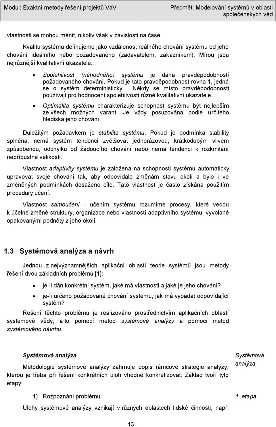 Někdy se místo pravděpodobnosti pouţívají pro hodnocení spolehlivosti různé kvalitativní ukazatele. Optimalita systému charakterizuje schopnost systému být nejlepším ze všech moţných varant.