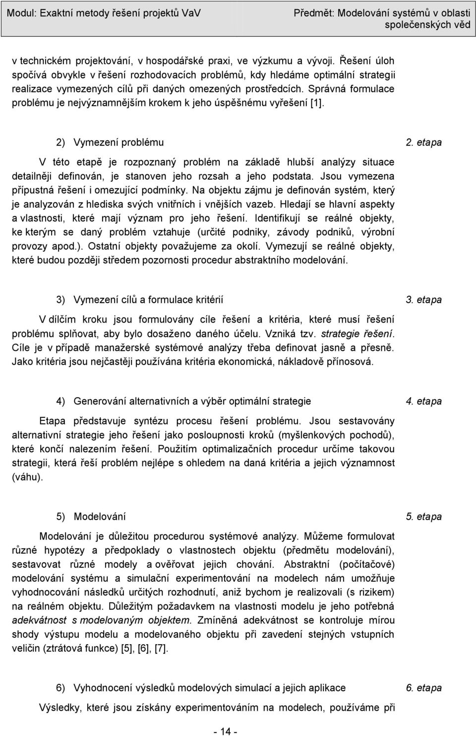 Správná formulace problému je nejvýznamnějším krokem k jeho úspěšnému vyřešení [1]. 2) Vymezení problému 2.