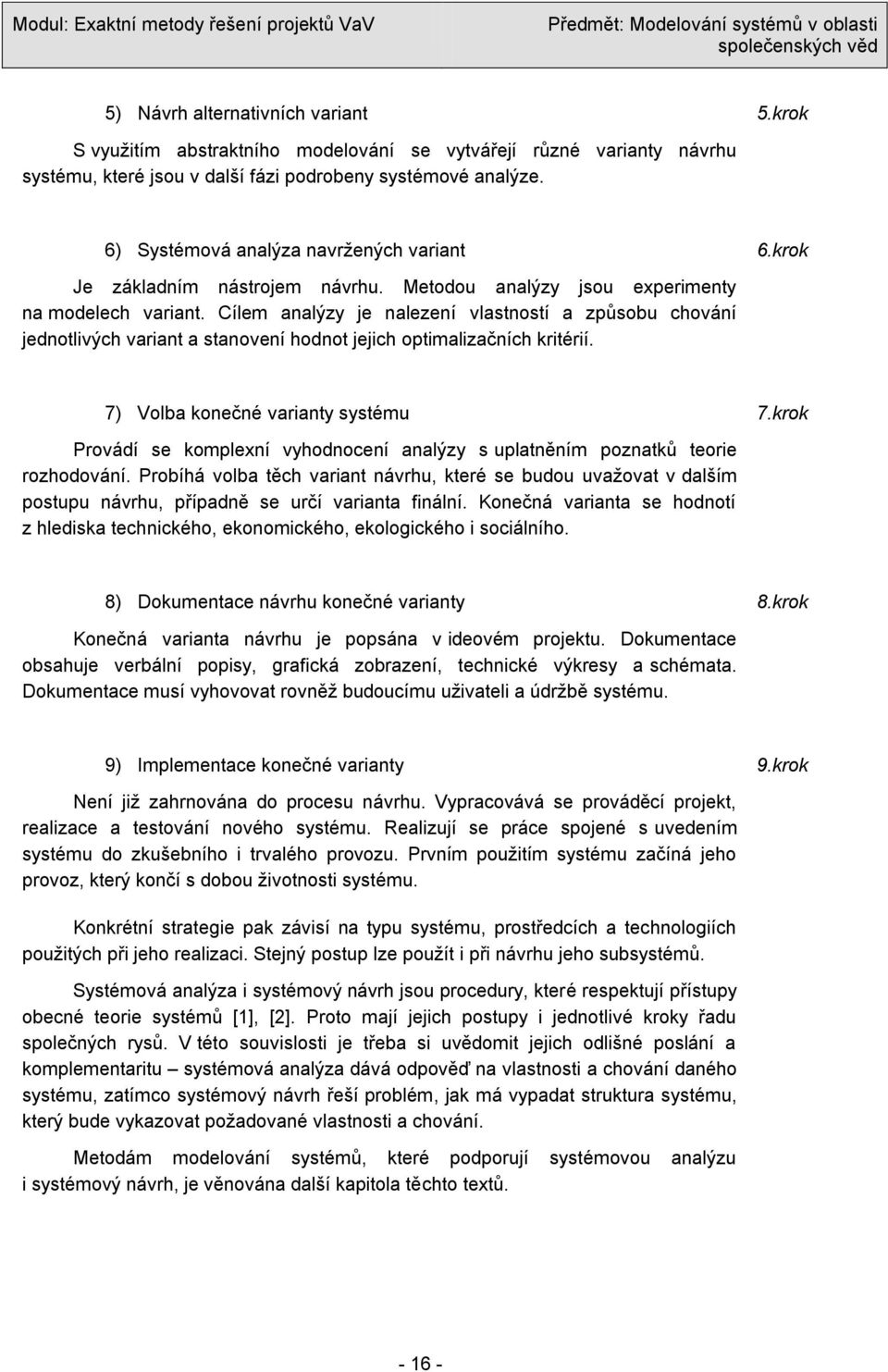 Cílem analýzy je nalezení vlastností a způsobu chování jednotlivých variant a stanovení hodnot jejich optimalizačních kritérií. 7) Volba konečné varianty systému 7.