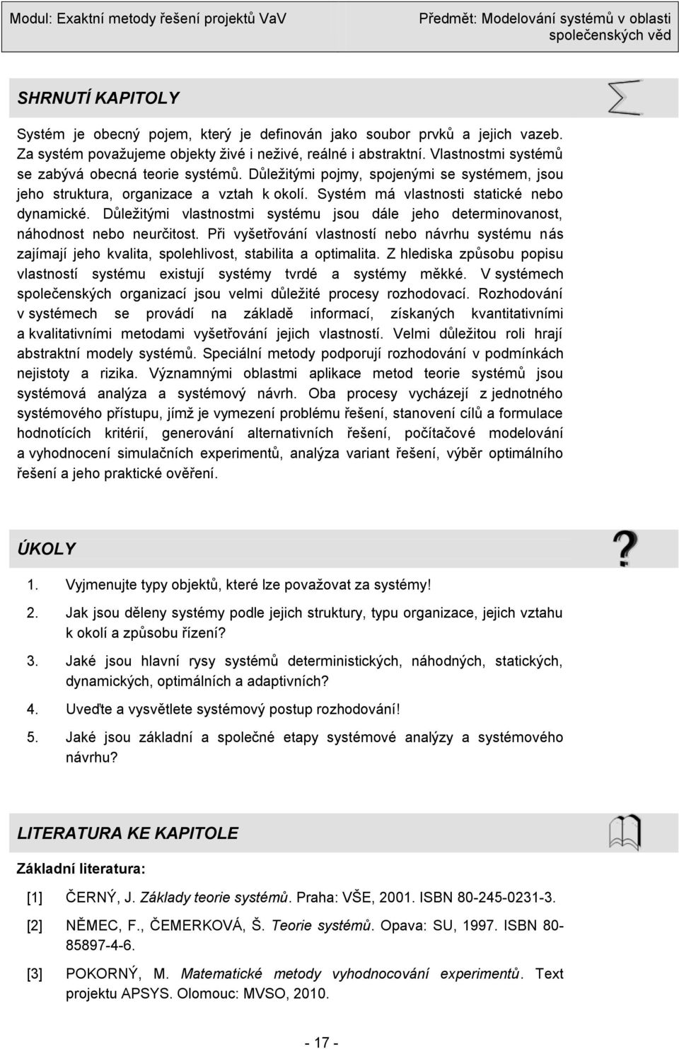 Důleţitými vlastnostmi systému jsou dále jeho determinovanost, náhodnost nebo neurčitost.