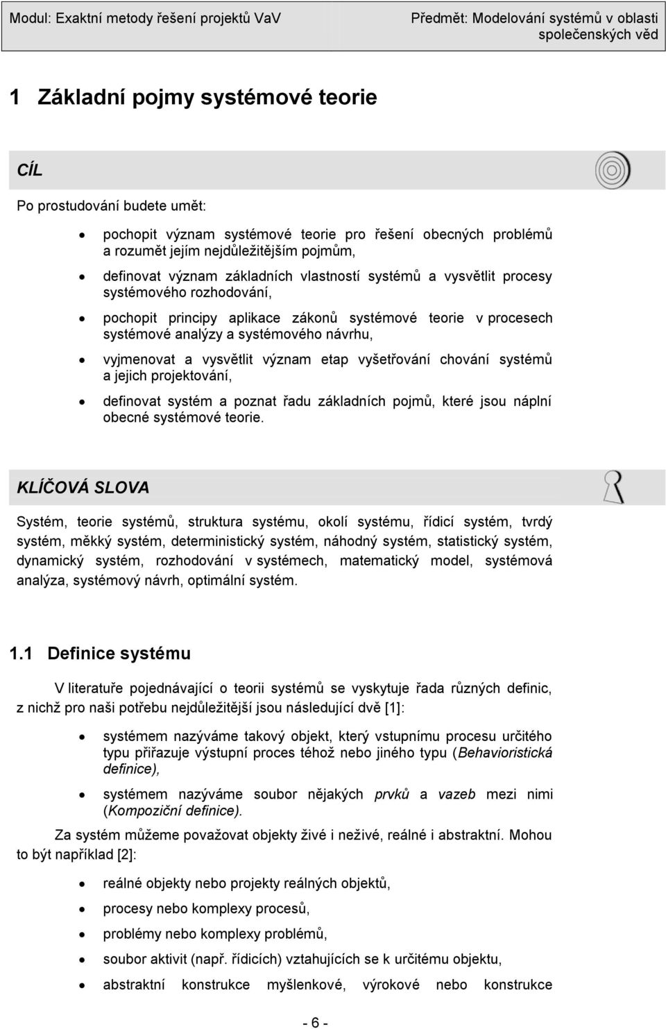 etap vyšetřování chování systémů a jejich projektování, definovat systém a poznat řadu základních pojmů, které jsou náplní obecné systémové teorie.