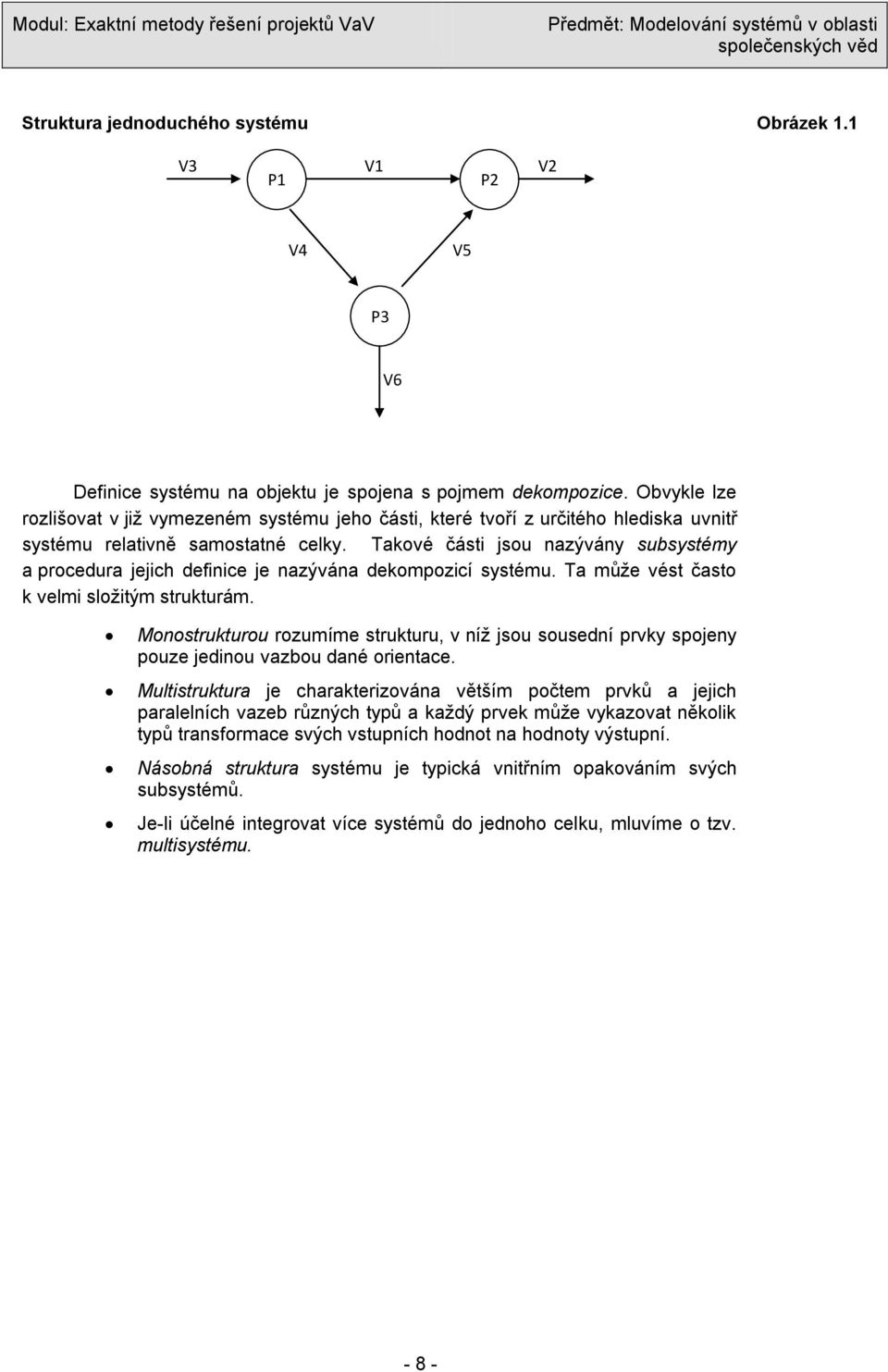 Takové části jsou nazývány subsystémy a procedura jejich definice je nazývána dekompozicí systému. Ta můţe vést často k velmi sloţitým strukturám.