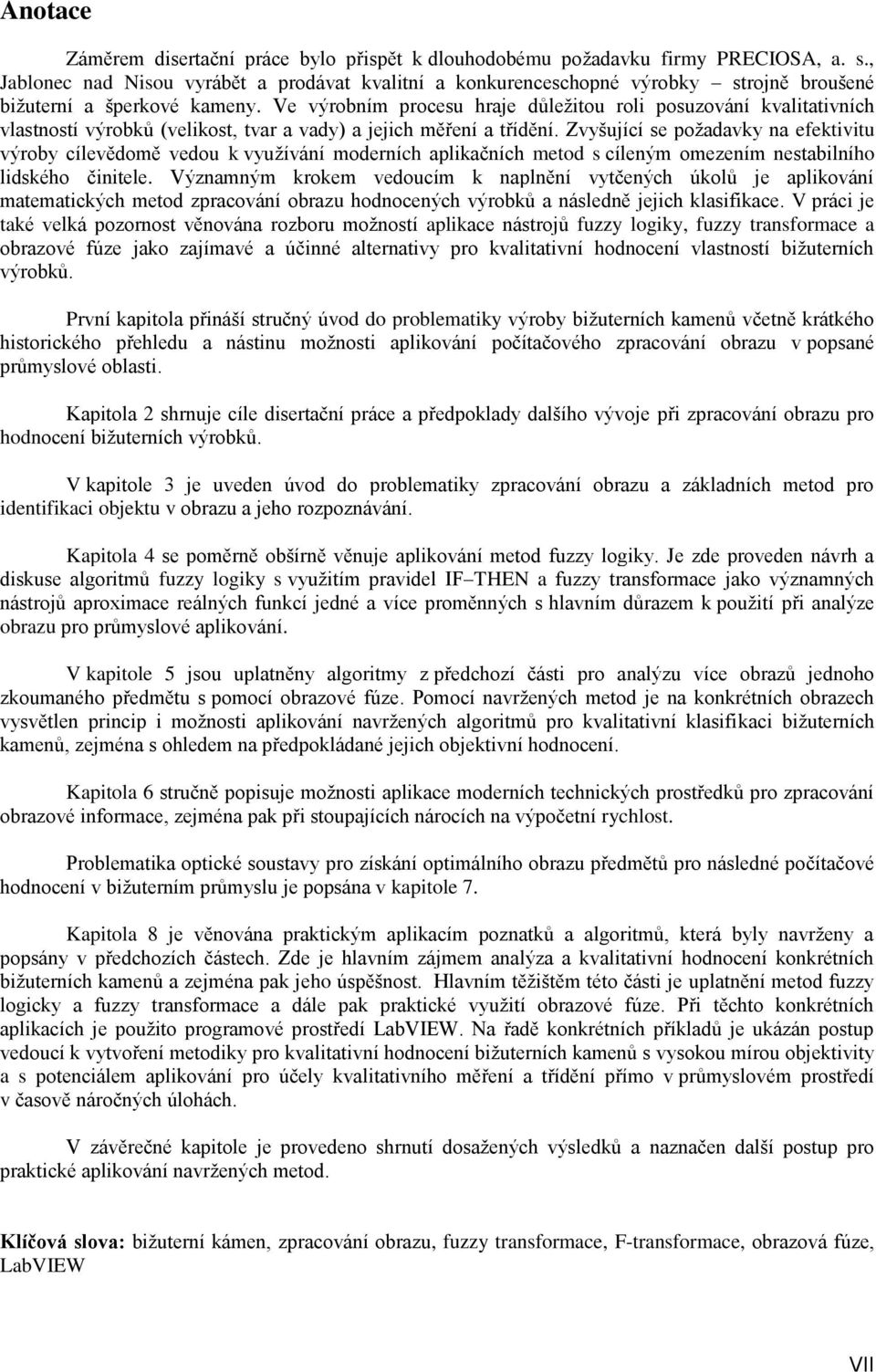 Ve výrobním procesu hraje důležitou roli posuzování kvalitativních vlastností výrobků (velikost, tvar a vady) a jejich měření a třídění.