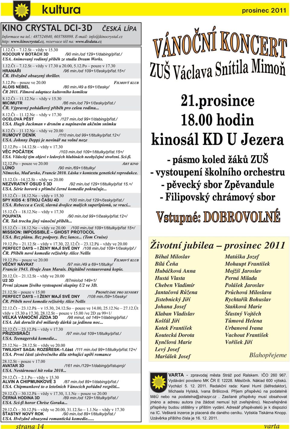 /od 109+1/česky/příst.15+/ ČR. Hvězdně obsazený thriller. 5.12.Po pouzeve20.00 FILMOVÝ KLUB ALOIS NEBEL /80 min. /49 a 69+1 /česky/ ČR 2011. Filmová adaptace kultovního komiksu 8.12.Čt 11.12.Ne vždy v 15.