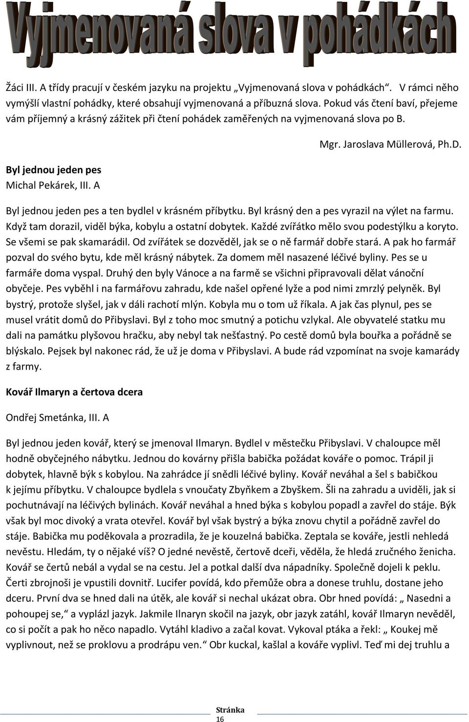 Byl jednou jeden pes a ten bydlel v krásném příbytku. Byl krásný den a pes vyrazil na výlet na farmu. Když tam dorazil, viděl býka, kobylu a ostatní dobytek.