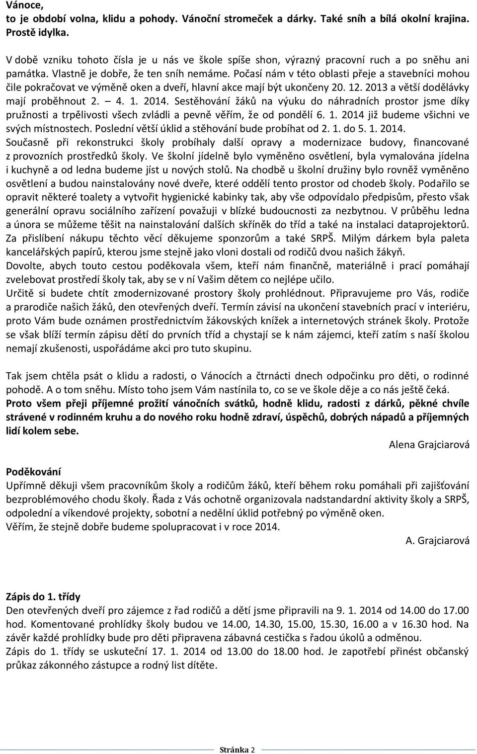 Počasí nám v této oblasti přeje a stavebníci mohou čile pokračovat ve výměně oken a dveří, hlavní akce mají být ukončeny 20. 12. 2013 a větší dodělávky mají proběhnout 2. 4. 1. 2014.