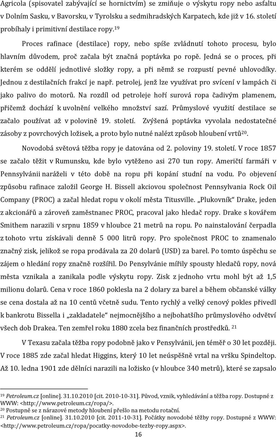 Jedná se o proces, při kterém se oddělí jednotlivé složky ropy, a při němž se rozpustí pevné uhlovodíky. Jednou z destilačních frakcí je např.