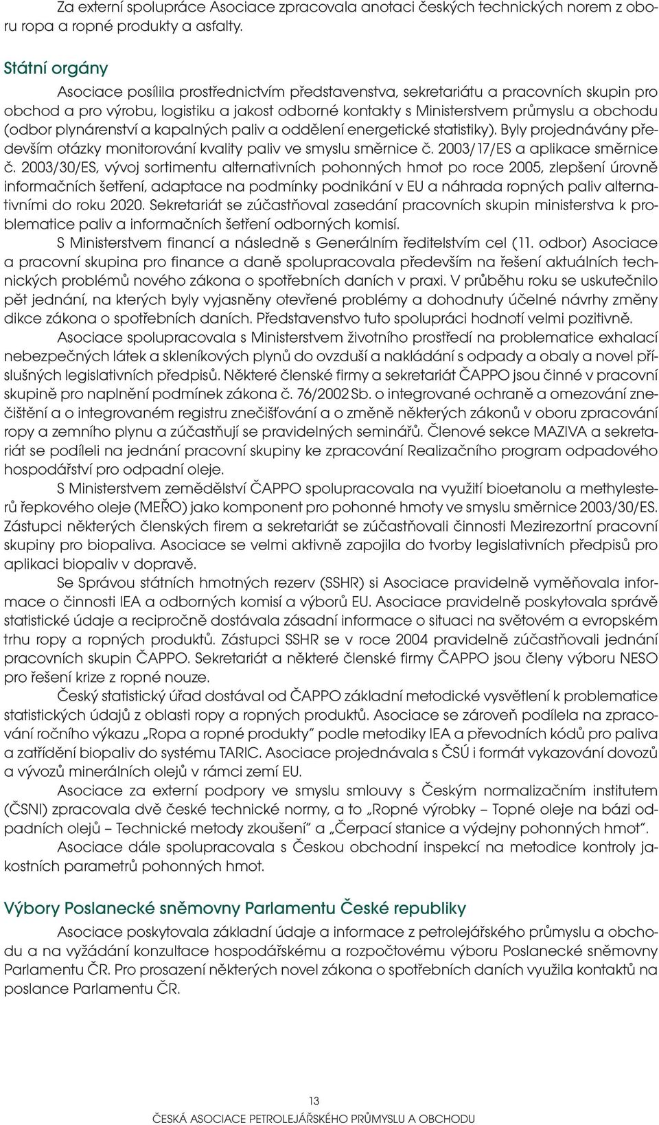 plynárenství a kapalných paliv a oddělení energetické statistiky). Byly projednávány především otázky monitorování kvality paliv ve smyslu směrnice č. 2003/17/ES a aplikace směrnice č.