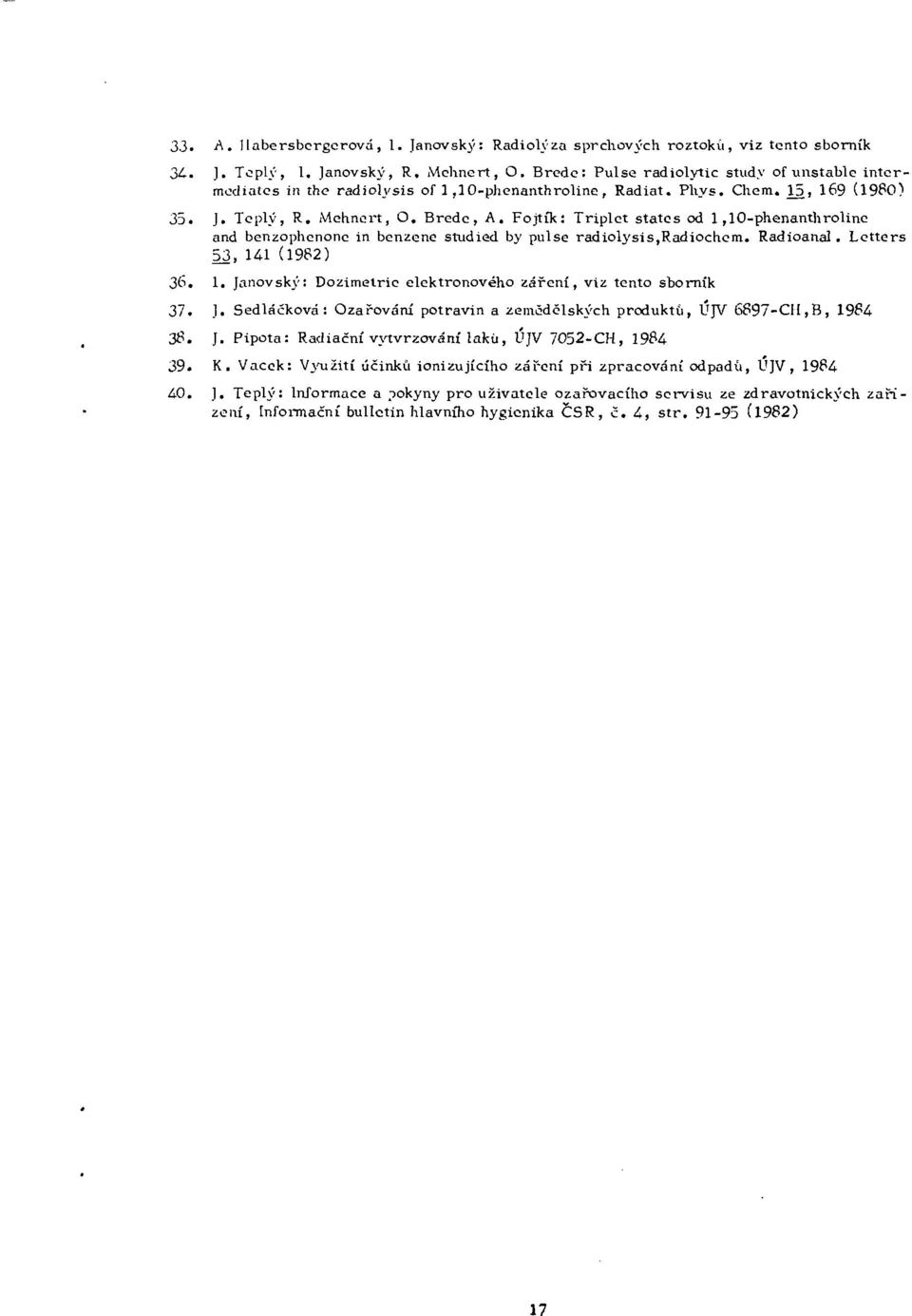 Fojtík: Triplet states od 1,10-phenanthroline and benzophenone in benzene studied by pulse radiolvsis,radiochem. Radioanal. Letters 53, 141 (1982) 36. 1. Janovský: Dozimetrie elektronového záření, viz tento sborník 37.