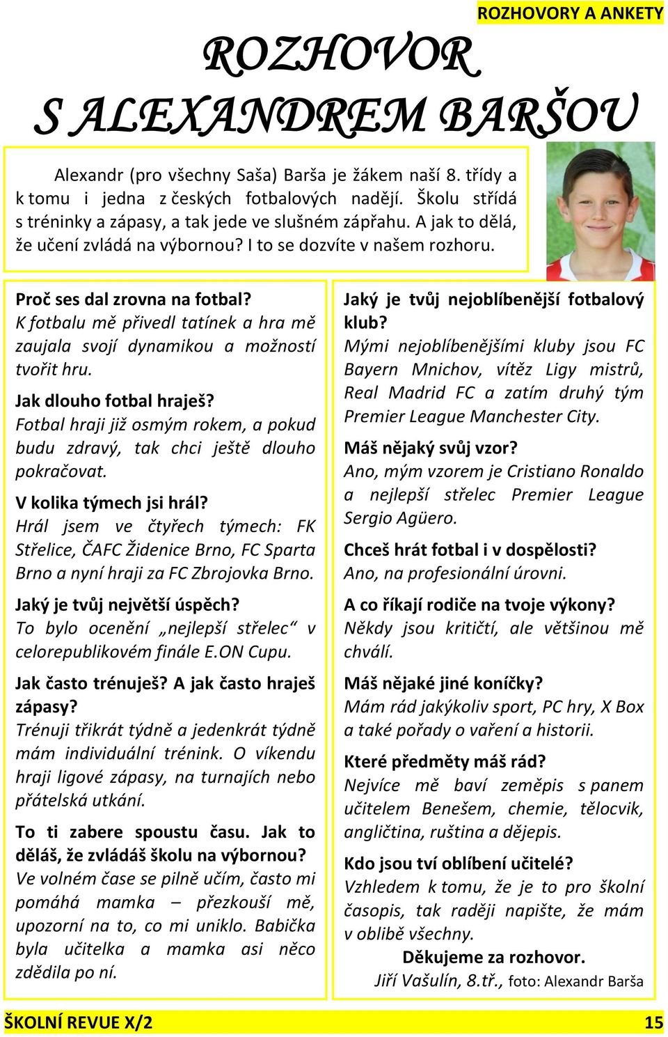 Jak dlouho fotbal hraješ? Fotbal hraji již osmým rokem, a pokud budu zdravý, tak chci ještě dlouho pokračovat. V kolika týmech jsi hrál?