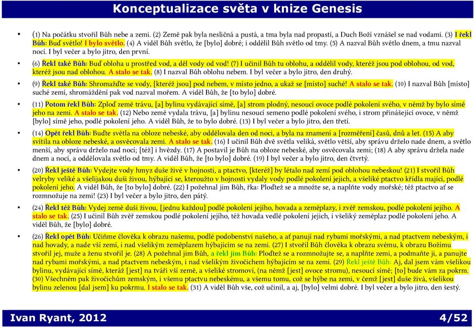 (6) Řekl také Bůh: Buď obloha u prostřed vod, a děl vody od vod! (7) I učinil Bůh tu oblohu, a oddělil vody, kteréž jsou pod oblohou, od vod, kteréž jsou nad oblohou. A stalo se tak.