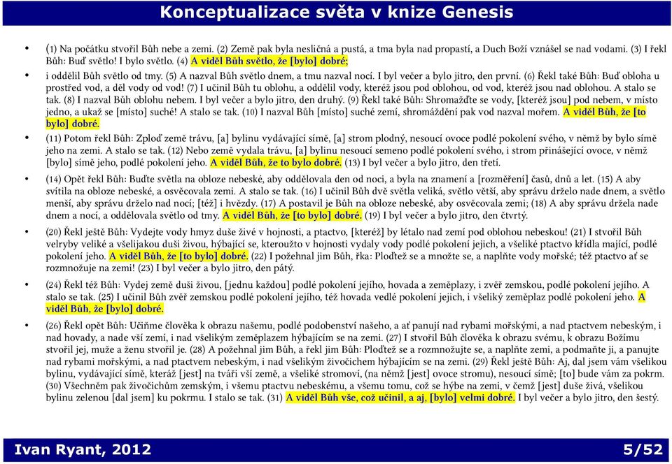 (6) Řekl také Bůh: Buď obloha u prostřed vod, a děl vody od vod! (7) I učinil Bůh tu oblohu, a oddělil vody, kteréž jsou pod oblohou, od vod, kteréž jsou nad oblohou. A stalo se tak.