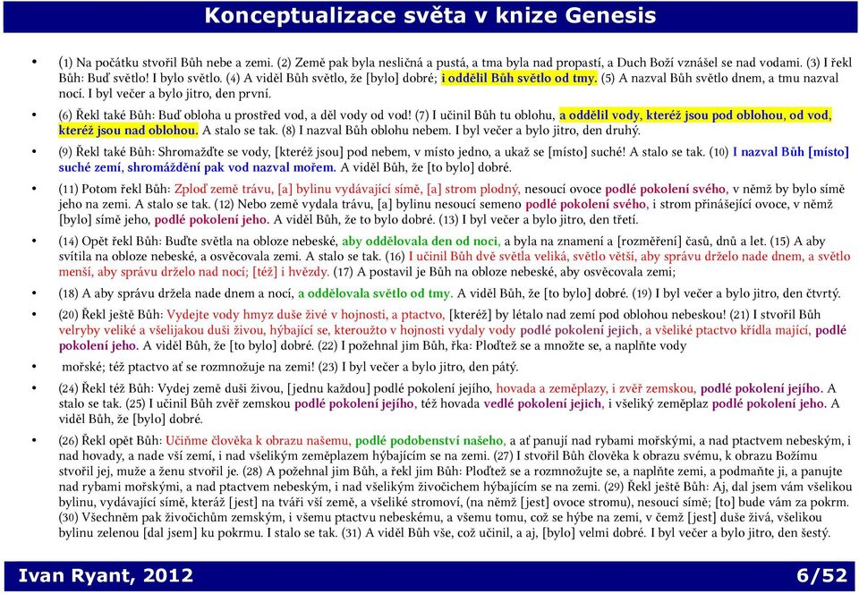 (6) Řekl také Bůh: Buď obloha u prostřed vod, a děl vody od vod! (7) I učinil Bůh tu oblohu, a oddělil vody, kteréž jsou pod oblohou, od vod, kteréž jsou nad oblohou. A stalo se tak.