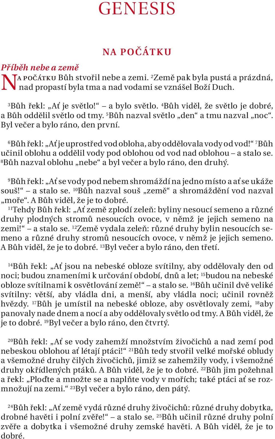 7 Bůh učinil oblohu oddělil vody pod oblohou od vod nd oblohou stlo se. 8 Bůh nzvl oblohu nebe byl večer bylo ráno, den druhý. 9 Bůh řekl: Ať se vody pod nebem shromáždí n jedno místo ť se ukáže souš!