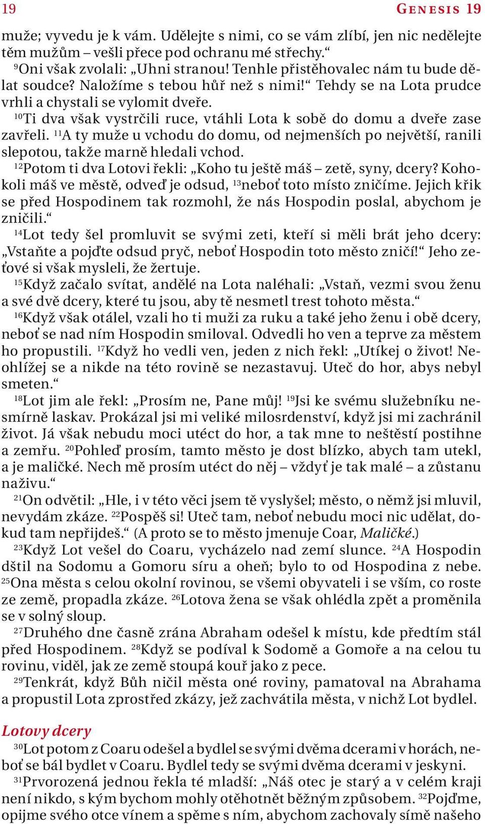 10 Ti dv všk vystrčili ruce, vtáhli Lot k sobě do domu dveře zse zvřeli. 11 A ty muže u vchodu do domu, od nejmenších po největší, rnili slepotou, tkže mrně hledli vchod.