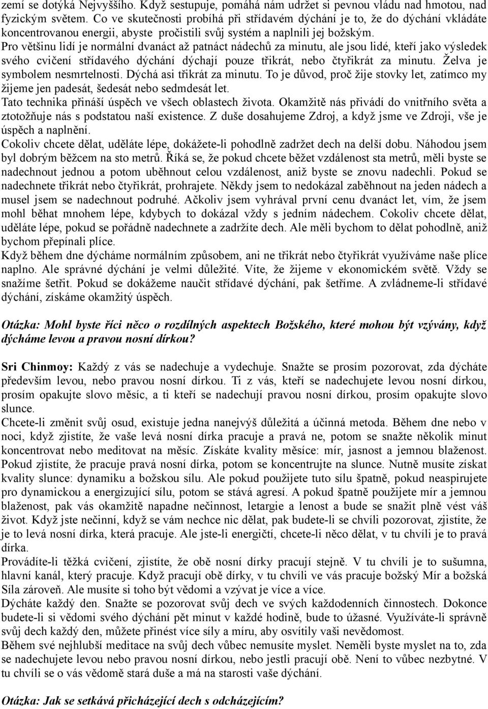 Pro většinu lidí je normální dvanáct až patnáct nádechů za minutu, ale jsou lidé, kteří jako výsledek svého cvičení střídavého dýchání dýchají pouze třikrát, nebo čtyřikrát za minutu.