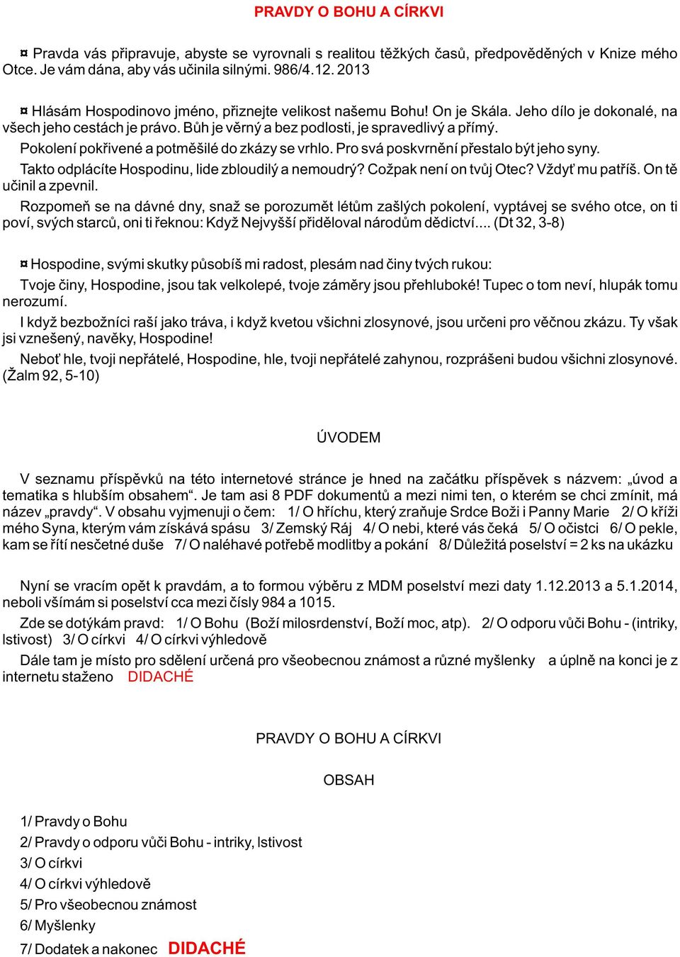 Pokolení pokøivené a potmìšilé do zkázy se vrhlo. Pro svá poskvrnìní pøestalo být jeho syny. Takto odplácíte Hospodinu, lide zbloudilý a nemoudrý? Cožpak není on tvùj Otec? Vždy mu patøíš.